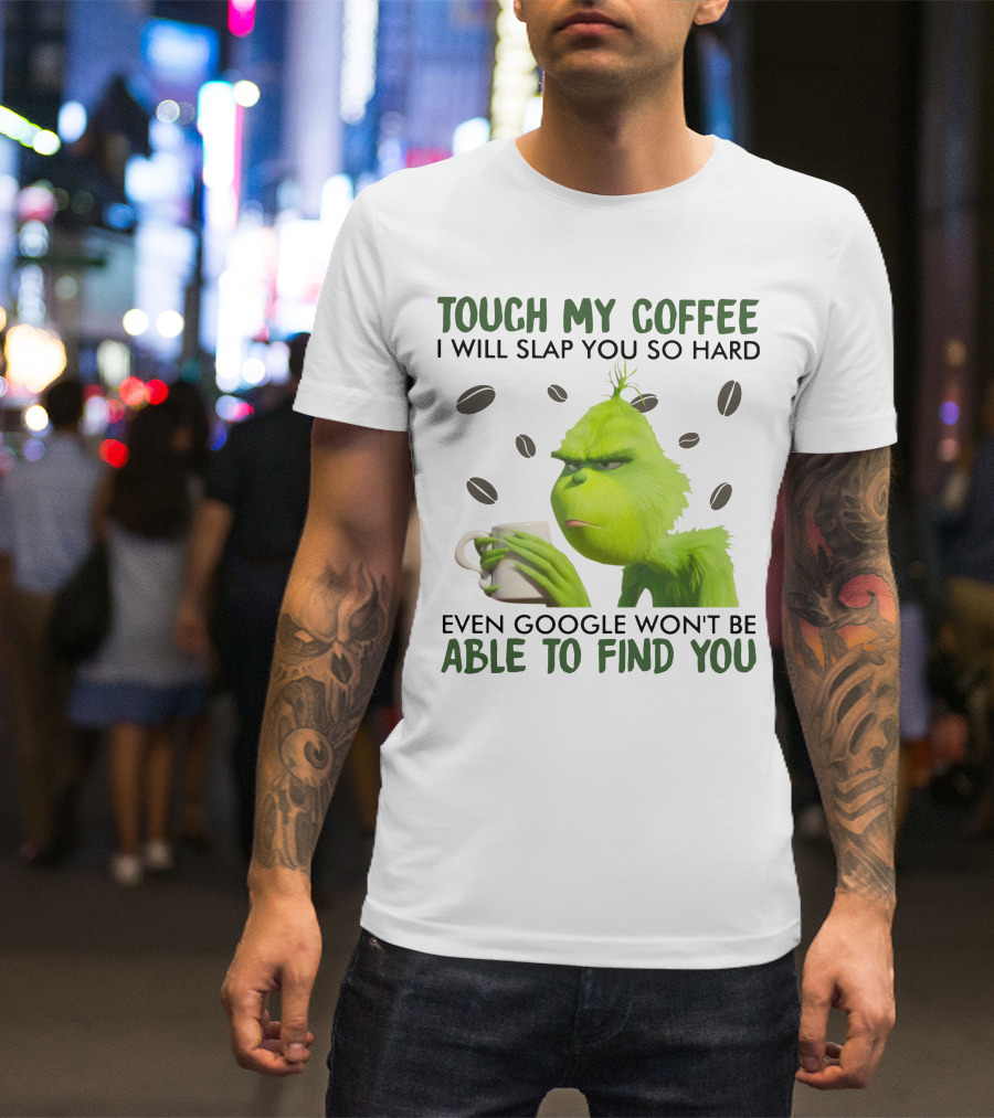 Grinch Touch My Coffee I Will Slap You So Hard Even Google Won't Be Able To Find You T-Shirt