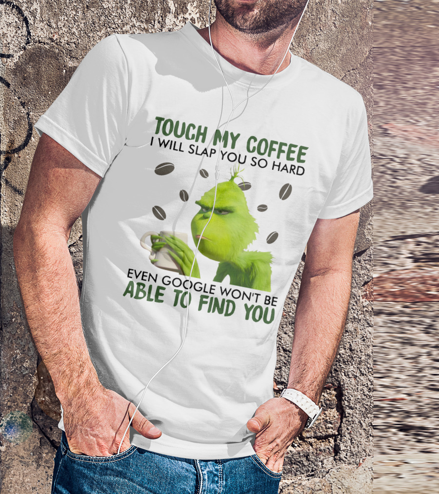 Grinch Touch My Coffee I Will Slap You So Hard Even Google Won't Be Able To Find You T-Shirt