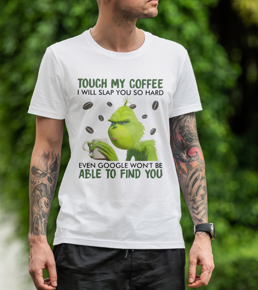 Grinch Touch My Coffee I Will Slap You So Hard Even Google Won't Be Able To Find You T-Shirt