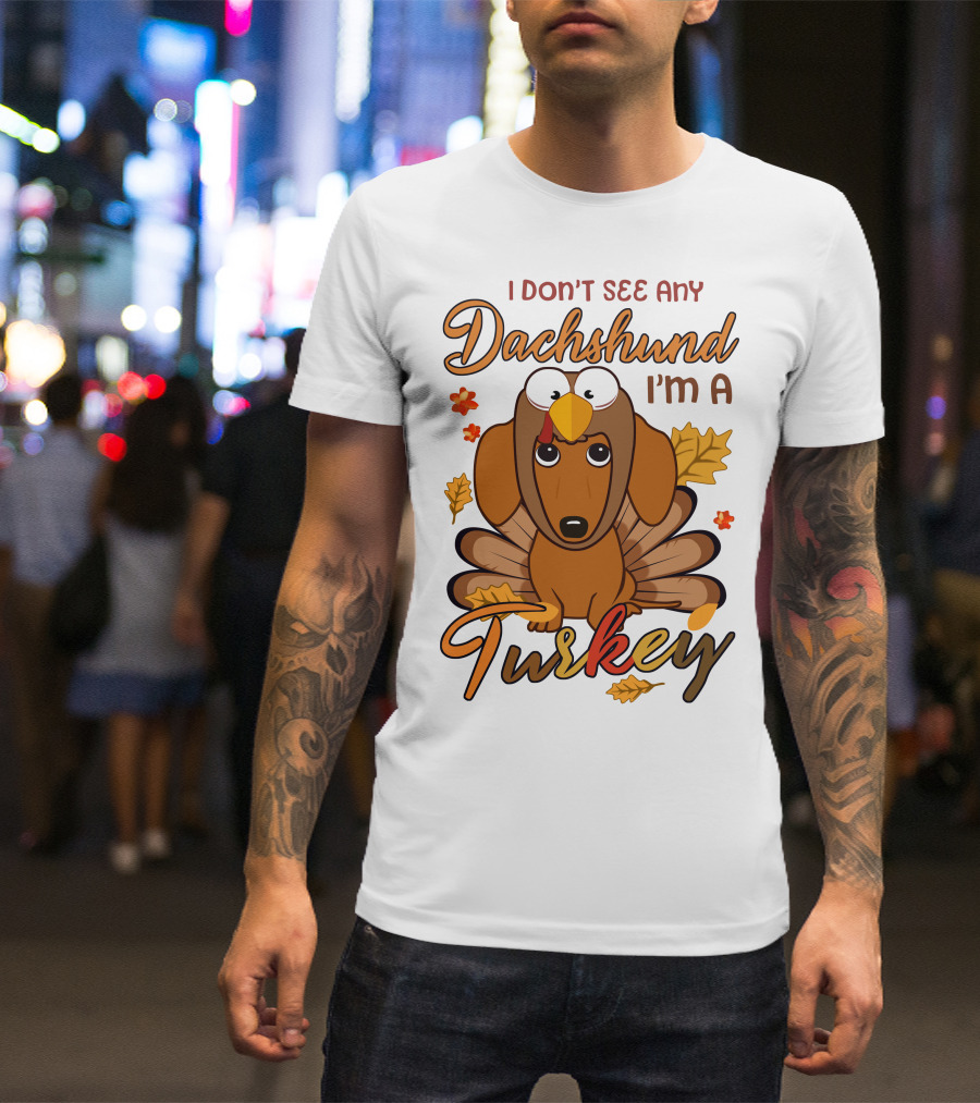 I Don't See Any Dachshund I'm A Turkey T-Shirt