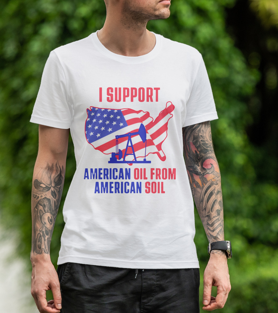 I Support American Oil From American Soil USA Flag Map Oil Pump T-Shirt