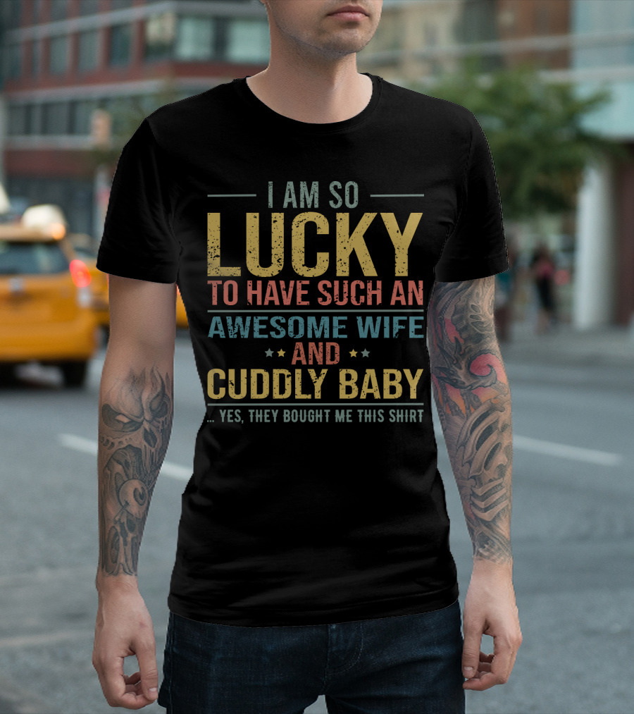 I Am So Lucky To Have Such An Awesome Wife And Cuddly Baby T-Shirt