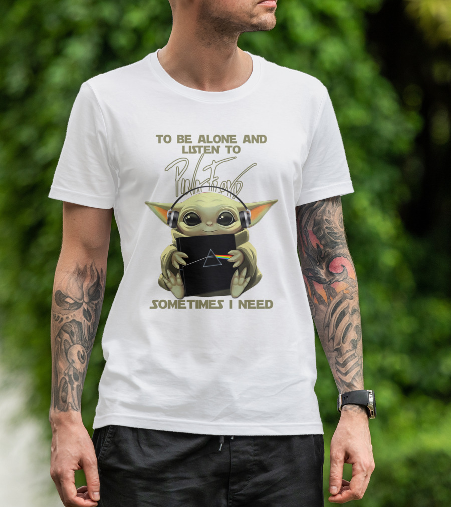 To Be Alone And Listen To Pink Floyd Sometimes I Need T-Shirt