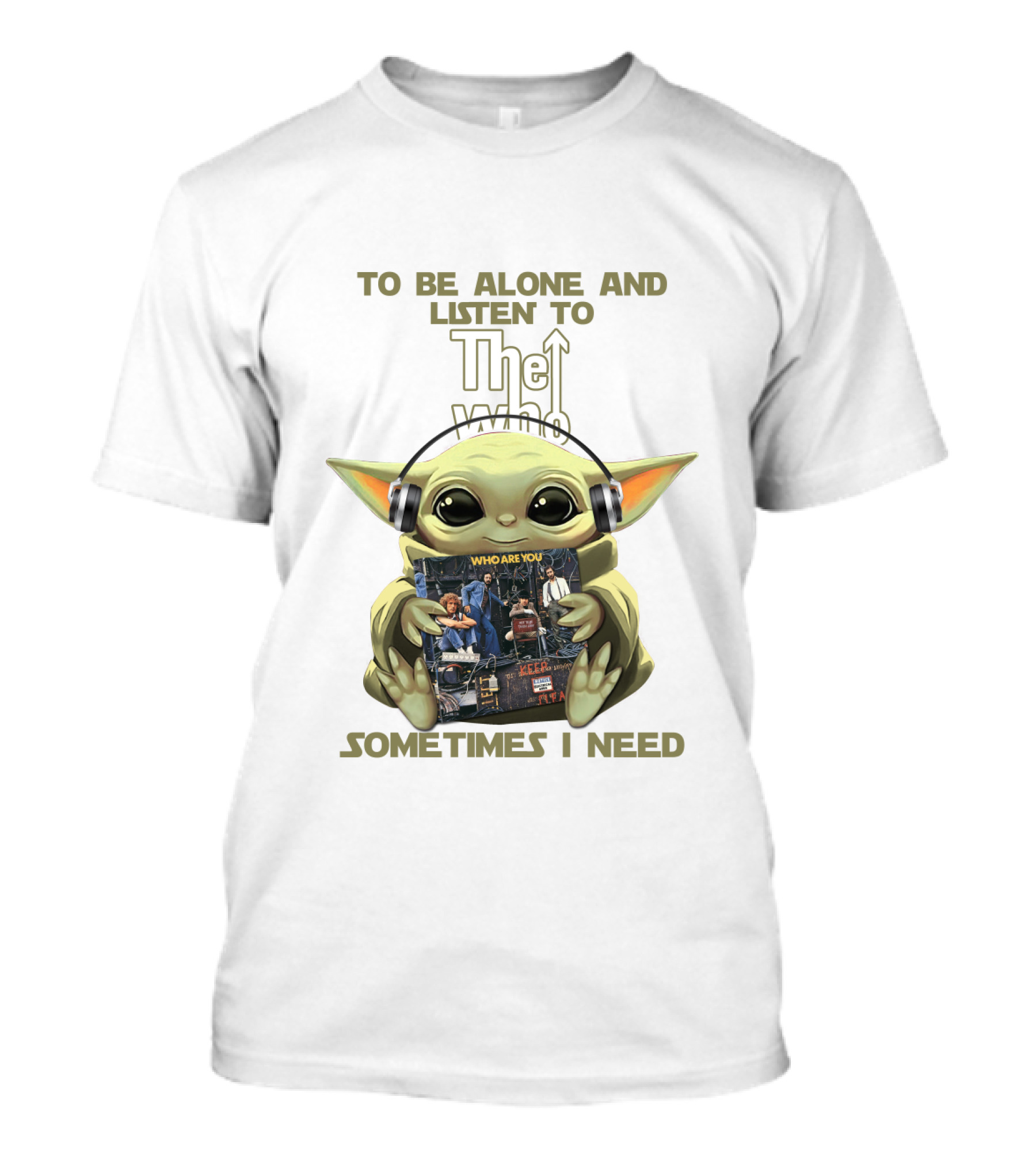 To Be Alone And Listen To The Who Who Are You Sometimes I Need Yoda T-Shirt