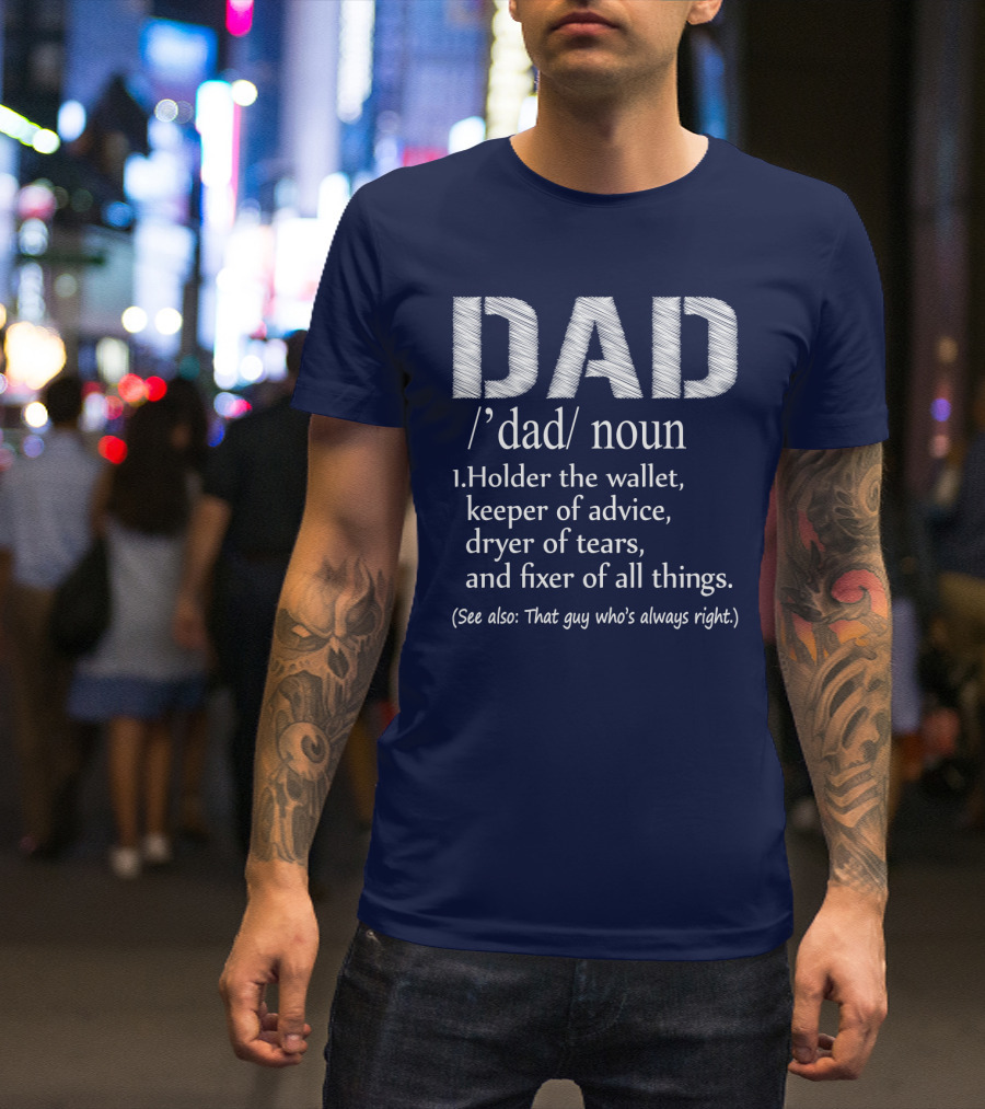 Dad Definition: Holder Of Wallet Keeper Of Advice Dryer Of Tears Fixer Of All Things (See Also: That Guy Who’s Always Right) T-Shirt