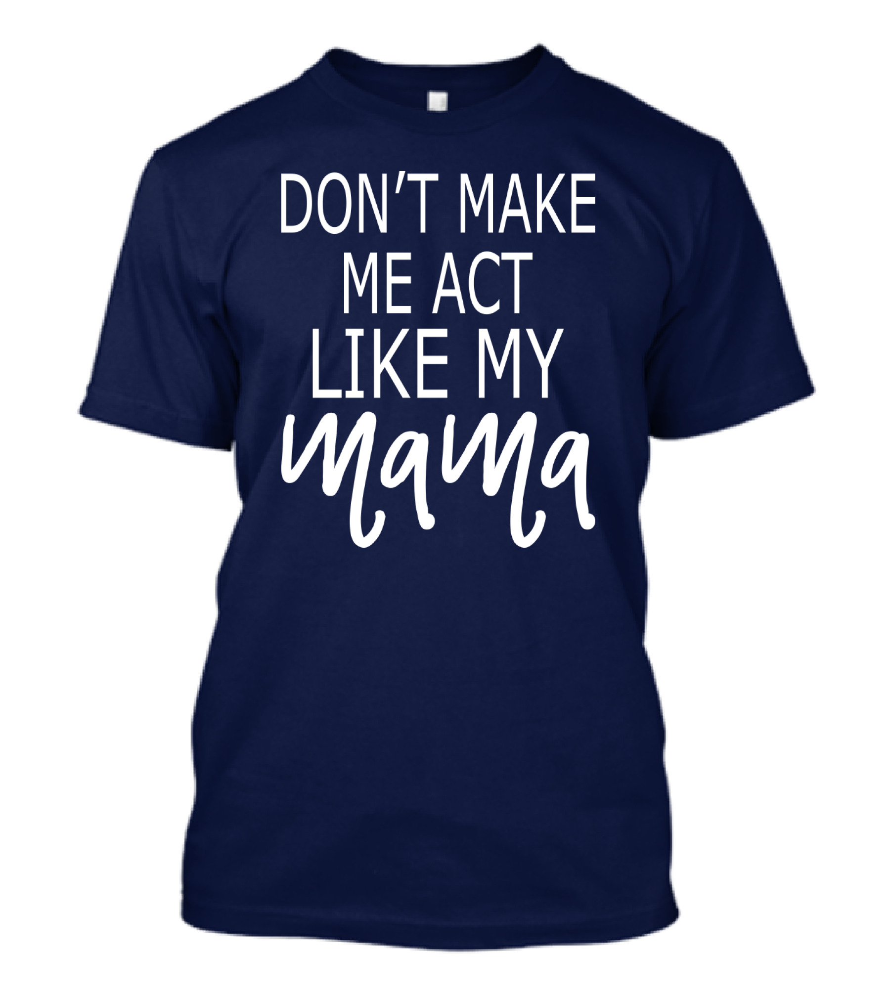 DON'T MAKE ME ACT LIKE MY MAMA T-Shirt