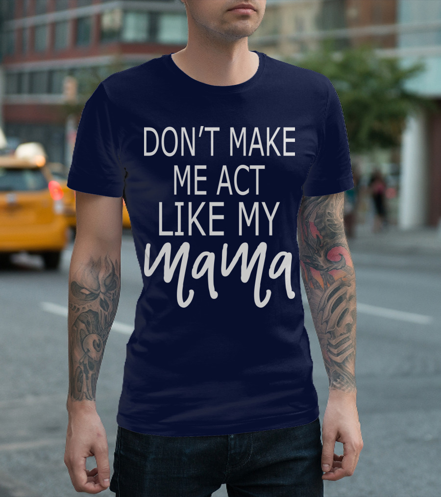 DON'T MAKE ME ACT LIKE MY MAMA T-Shirt