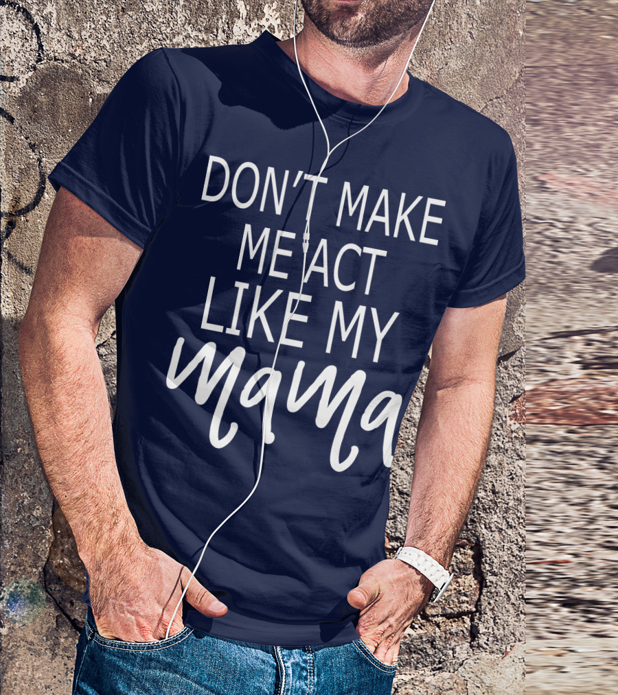DON'T MAKE ME ACT LIKE MY MAMA T-Shirt