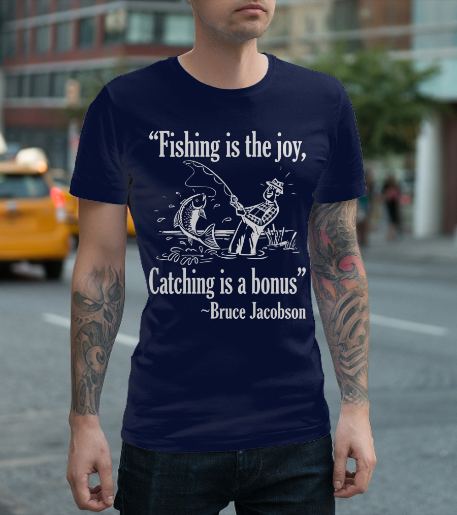 Fishing is the Joy Catching is a Bonus Bruce Jacobson T-Shirt