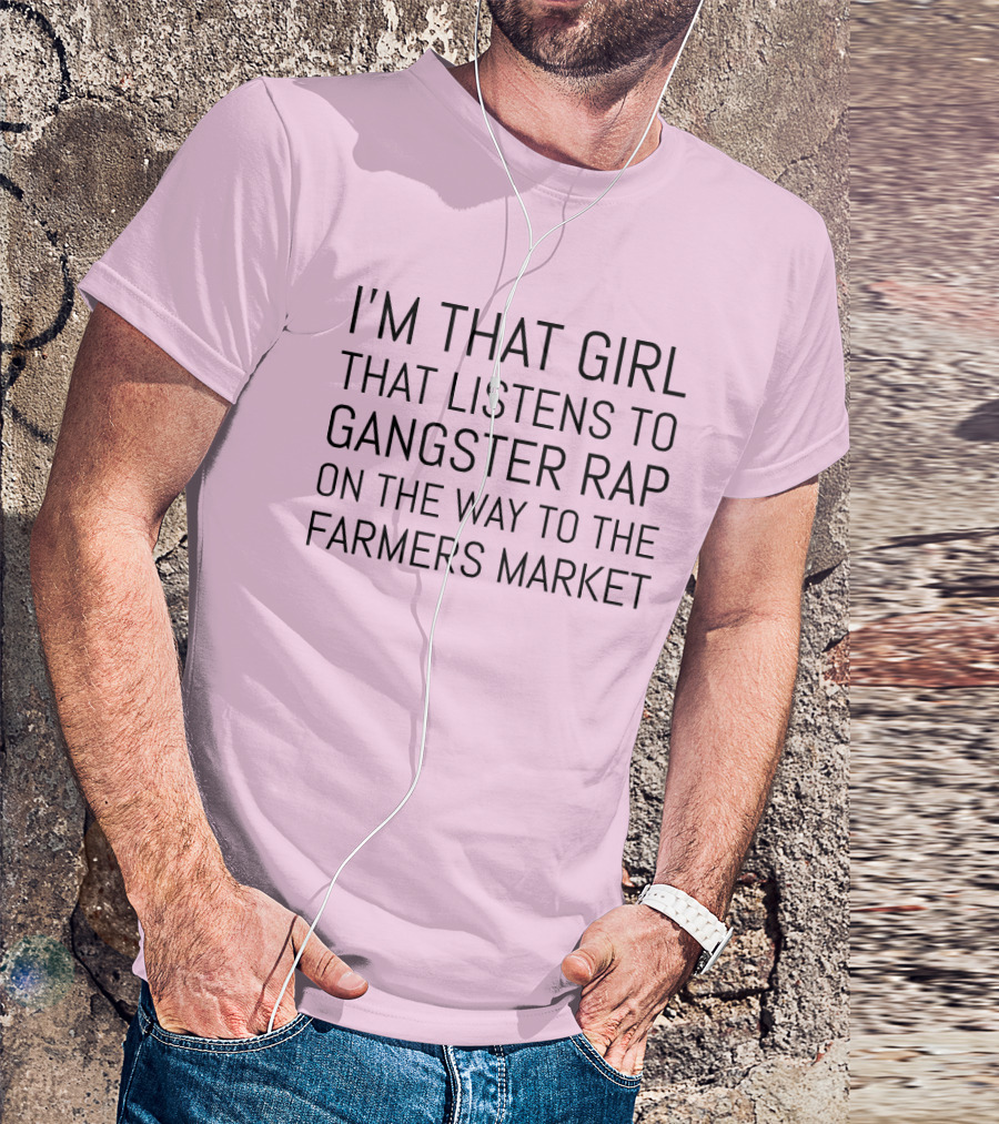 I'm That Girl That Listens To Gangster Rap On The Way To The Farmers Market T-Shirt