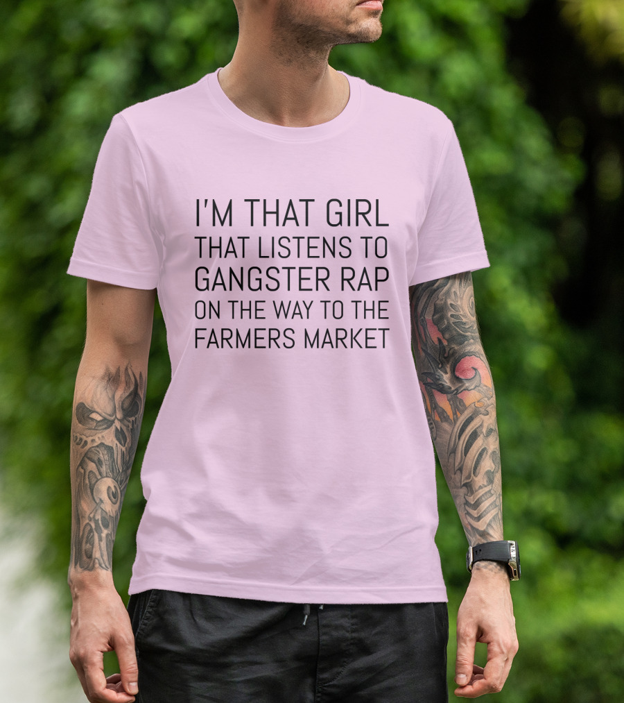 I'm That Girl That Listens To Gangster Rap On The Way To The Farmers Market T-Shirt