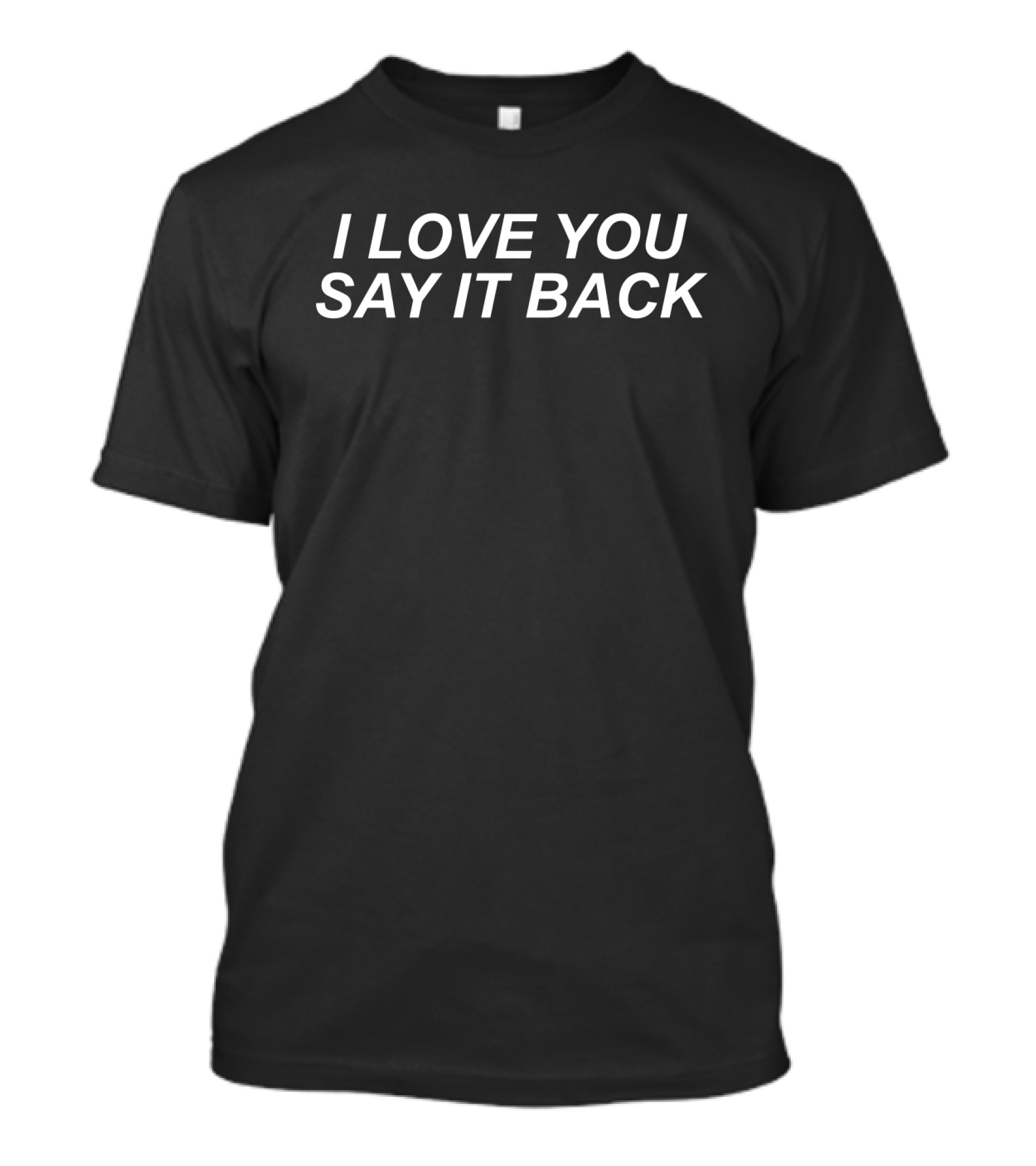 I Love You Say It Back T-Shirt