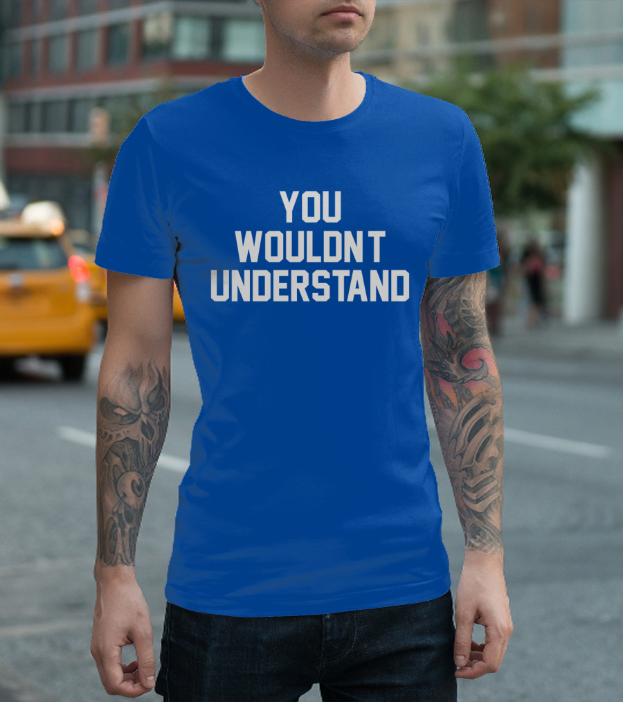 YOU WOULDN'T UNDERSTAND Blue T-Shirt