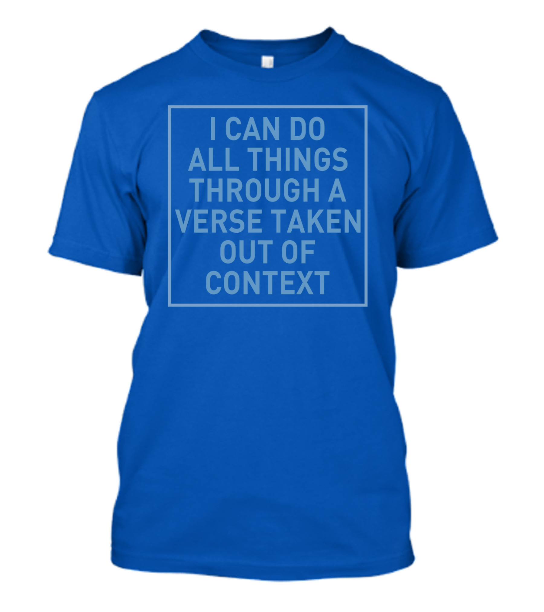 I Can Do All Things Through A Verse Taken Out Of Context T-Shirt