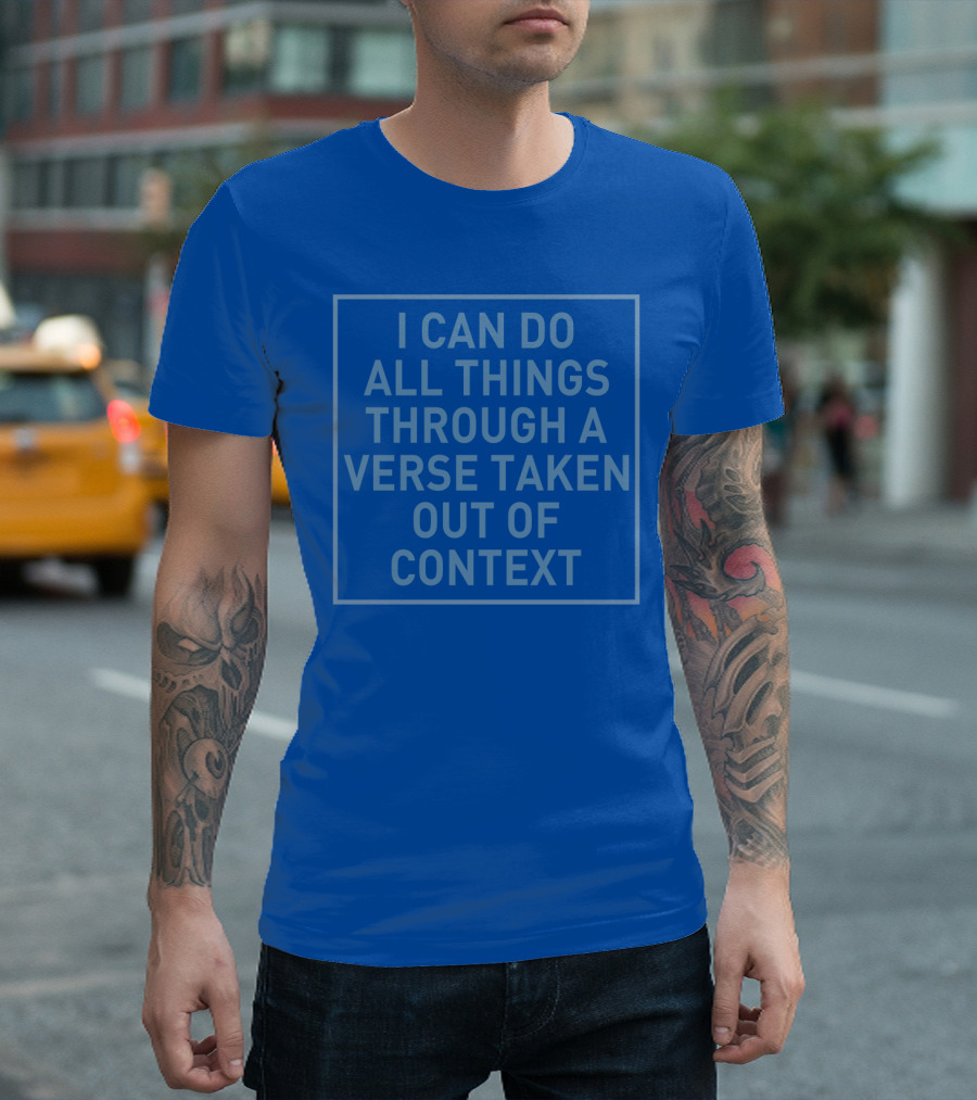 I Can Do All Things Through A Verse Taken Out Of Context T-Shirt