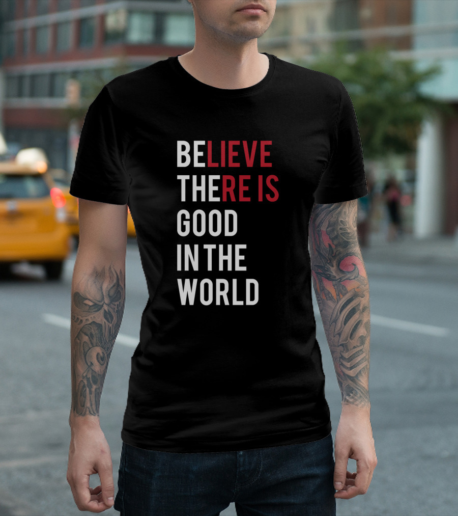 Believe There Is Good In The World Typography T-Shirt
