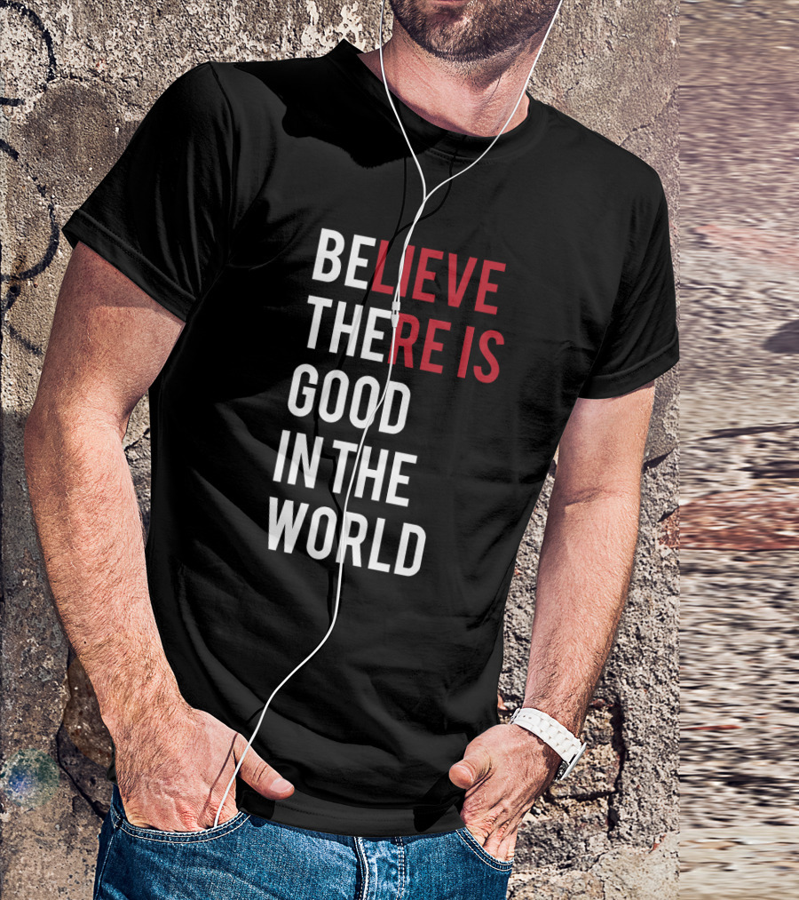 Believe There Is Good In The World Typography T-Shirt