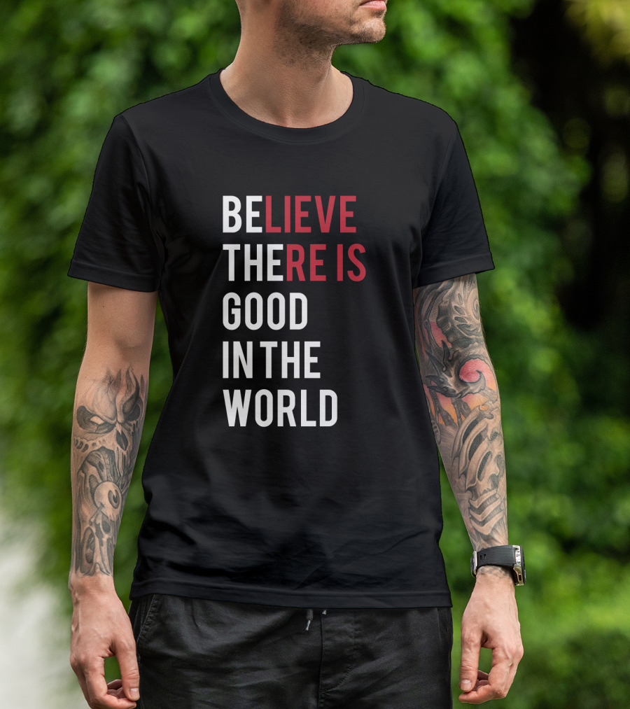 Believe There Is Good In The World Typography T-Shirt
