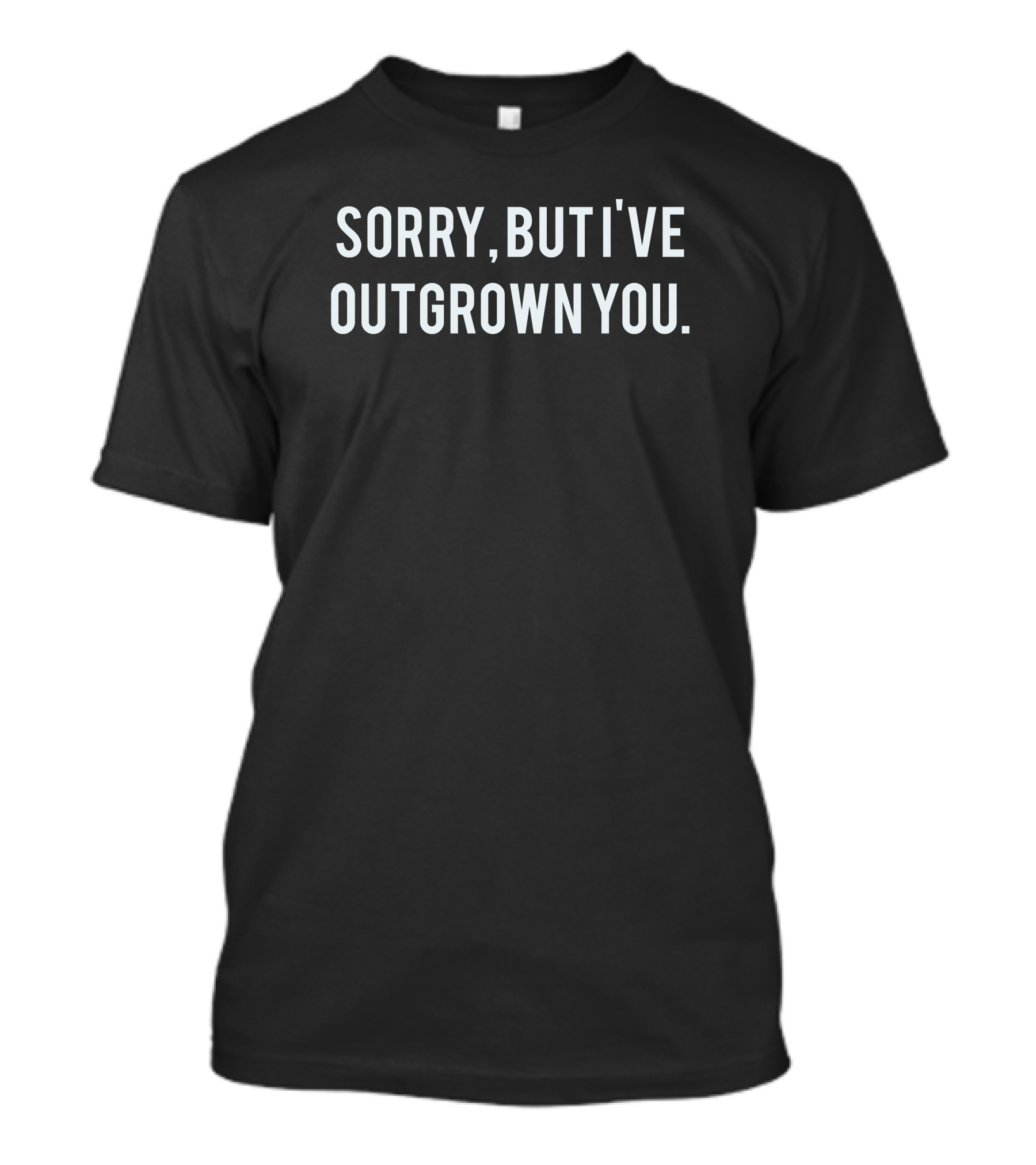 Sorry But I've Outgrown You T-Shirt