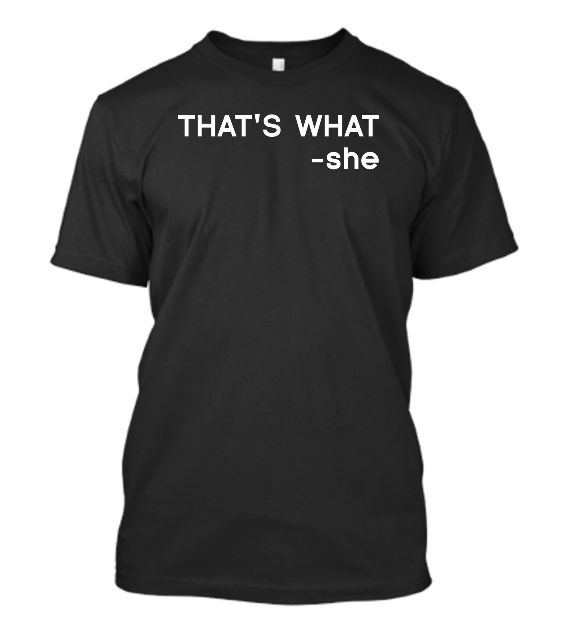 THAT'S WHAT -she T-Shirt