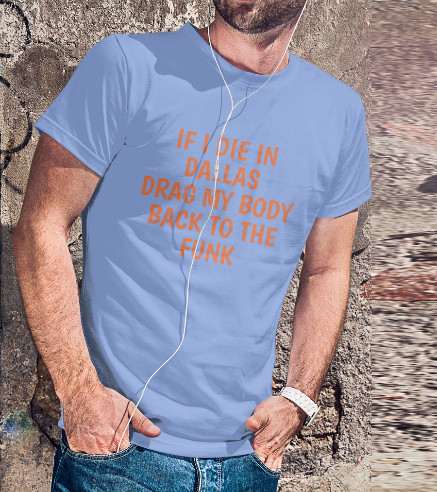 If I Die In Dallas Drag My Body Back To The Funk T-Shirt