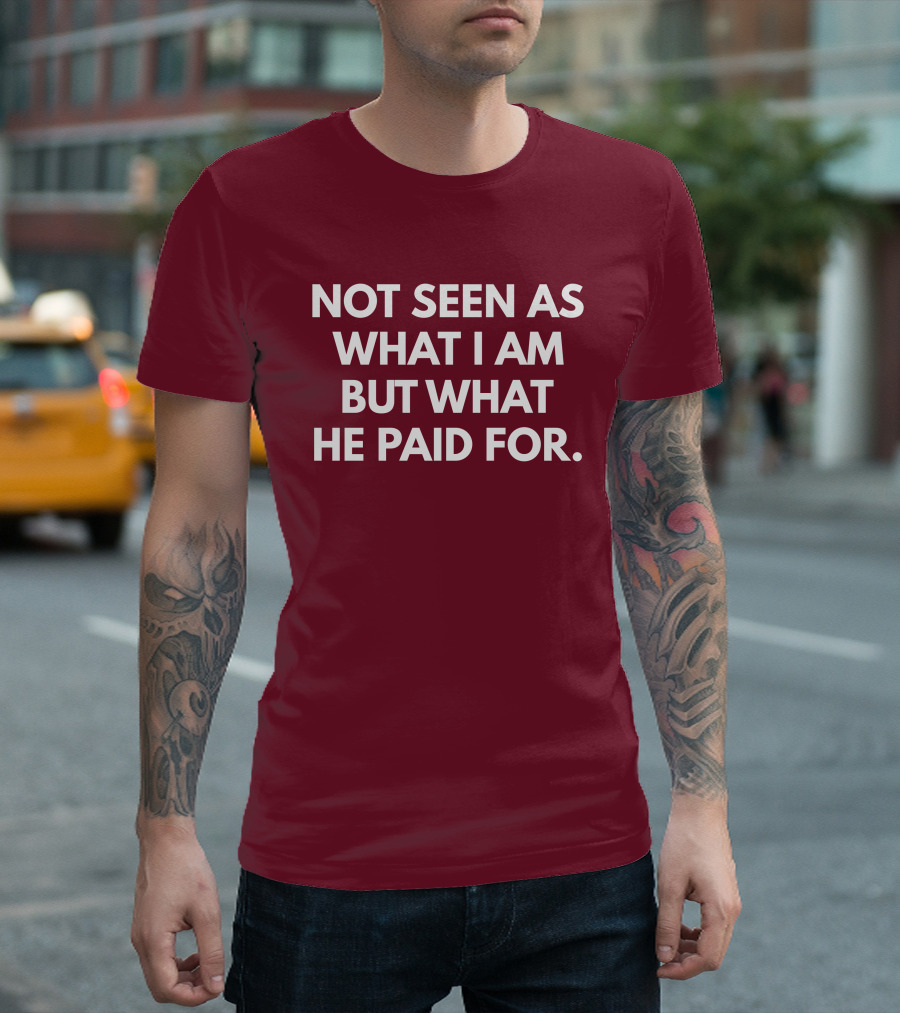 Not Seen As What I Am But What He Paid For T-Shirt