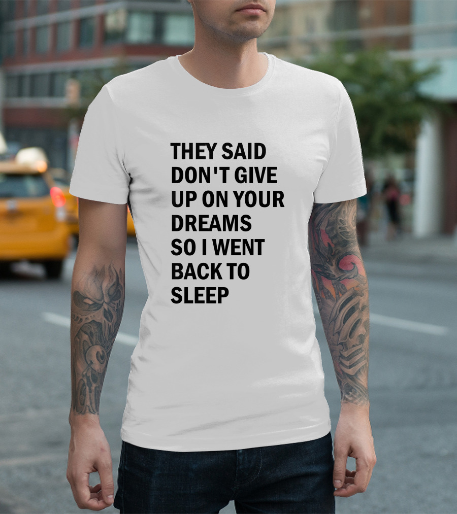 They Said Don't Give Up On Your Dreams So I Went Back To Sleep T-Shirt
