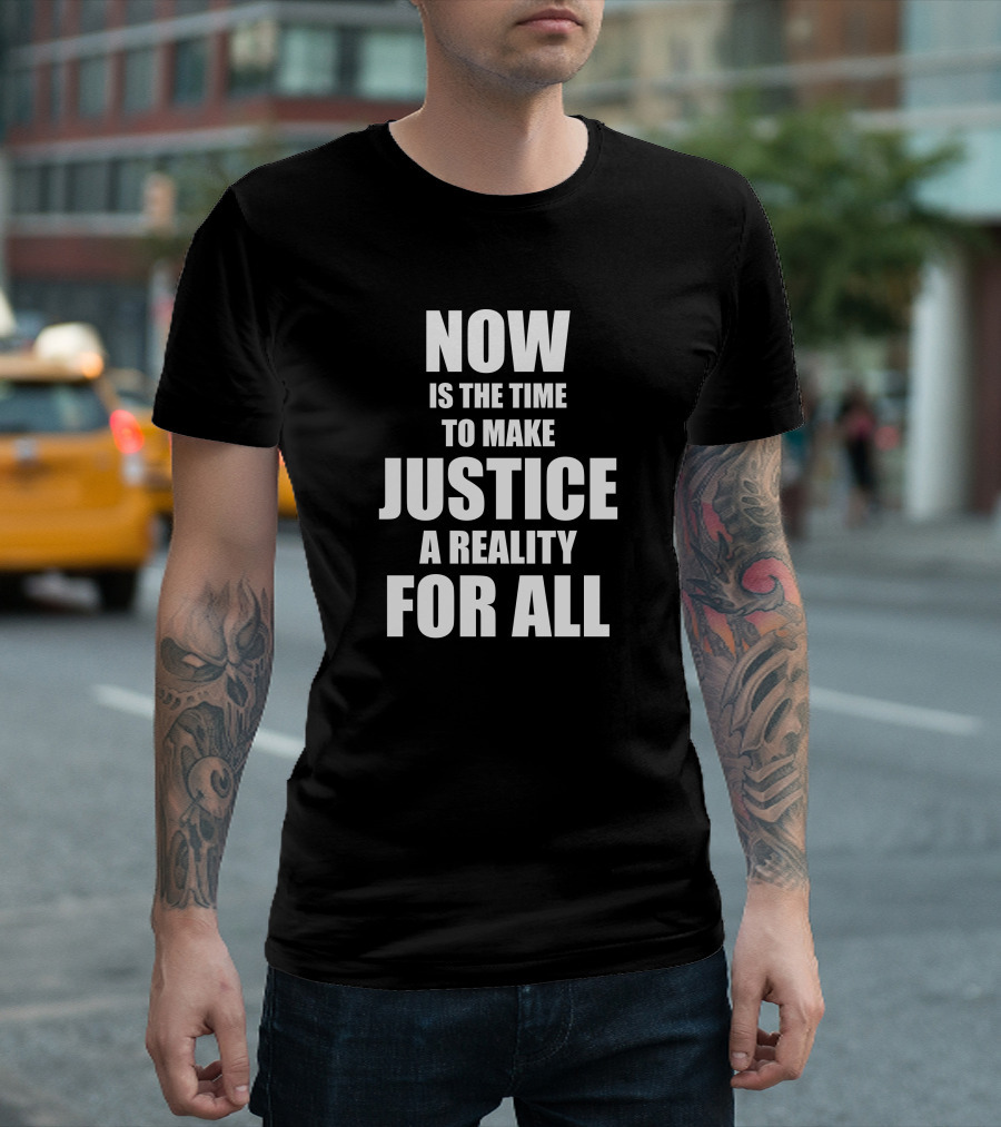 Now Is The Time To Make Justice A Reality For All T-Shirt