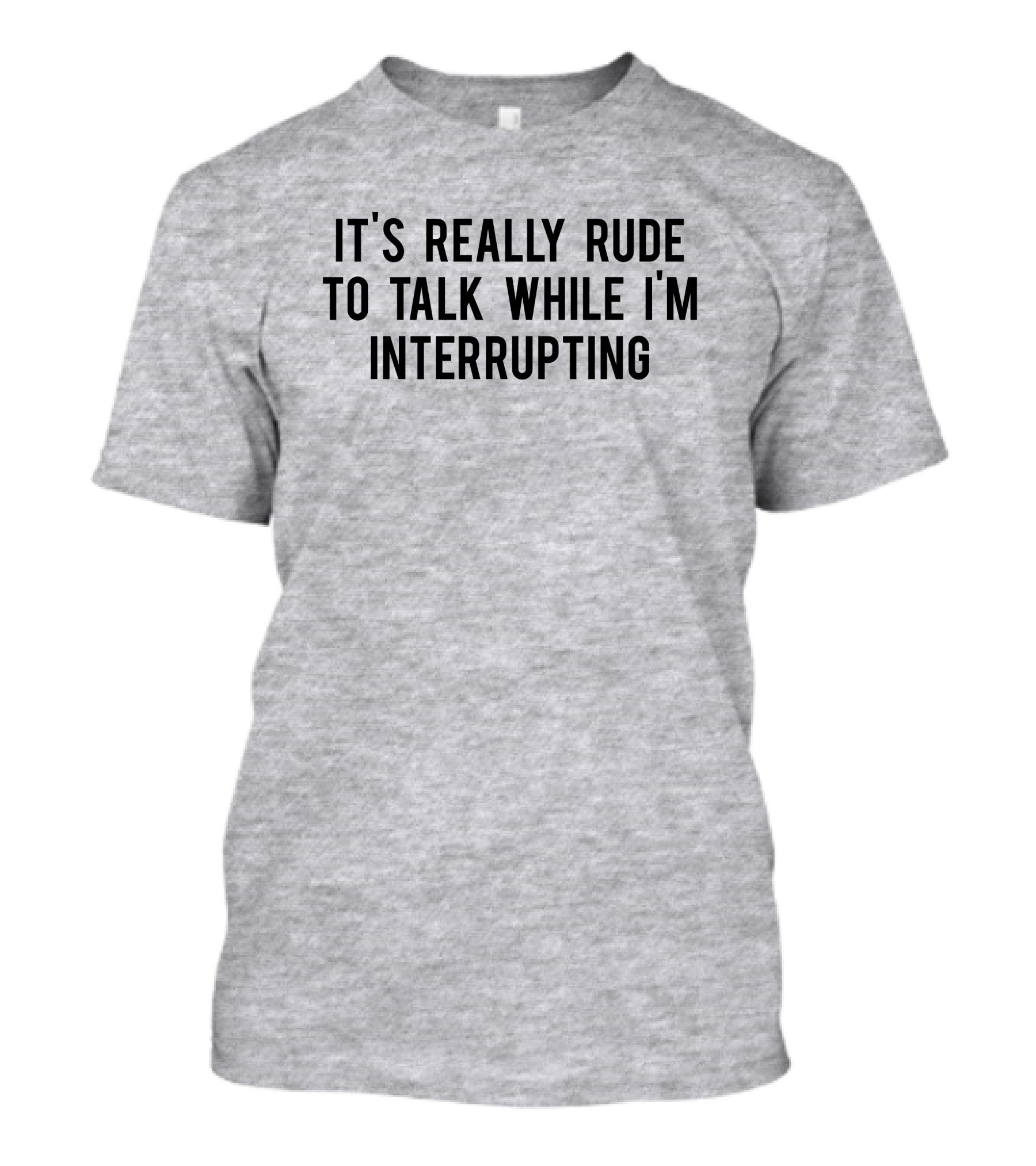 It's Really Rude To Talk While I'm Interrupting T-Shirt