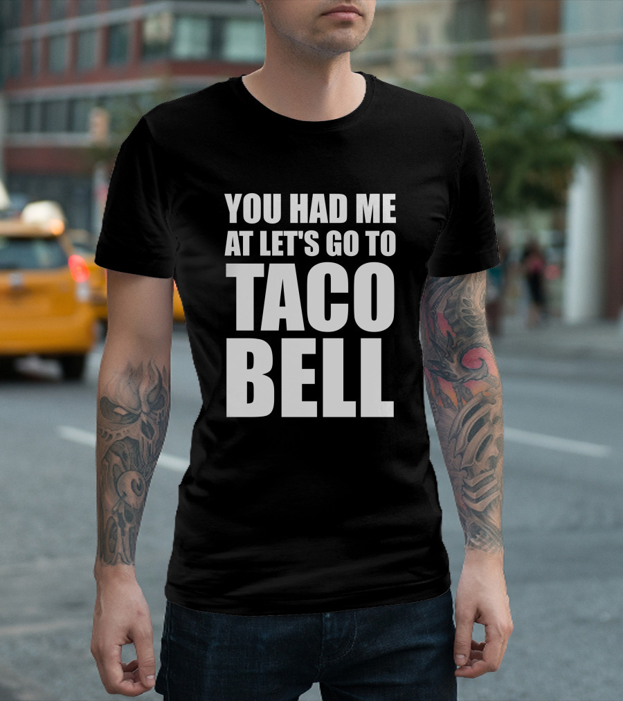 Let's Go to Taco Bell You Had Me at Taco Bell T-Shirt