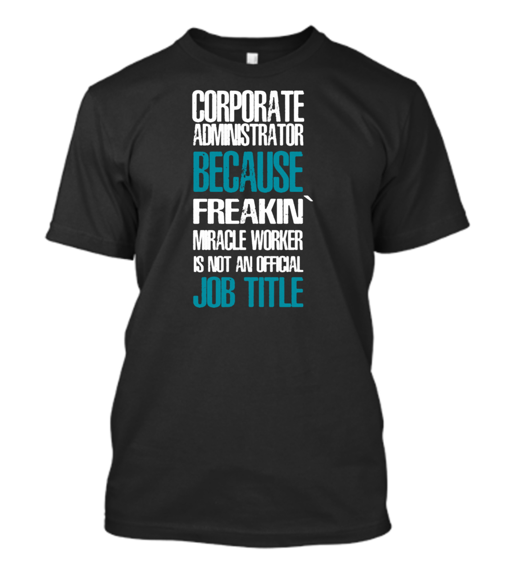 Corporate Administrator Because Freakin' Miracle Worker Is Not An Official Job Title T-Shirt