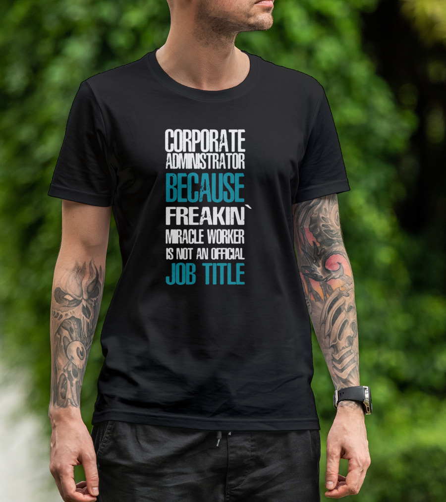 Corporate Administrator Because Freakin' Miracle Worker Is Not An Official Job Title T-Shirt