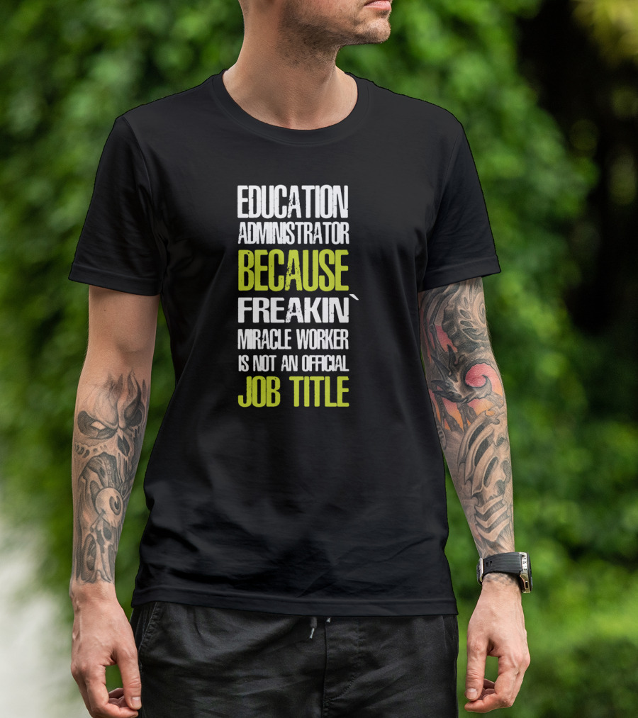 Education Administrator Because Freakin' Miracle Worker Is Not An Official Job Title T-Shirt