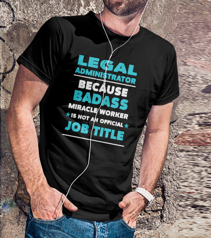 Legal Administrator Because Badass Miracle Worker Is Not An Official Job Title T-Shirt