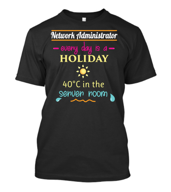 Network Administrator Every Day Is A Holiday 40°C In The Server Room T-Shirt
