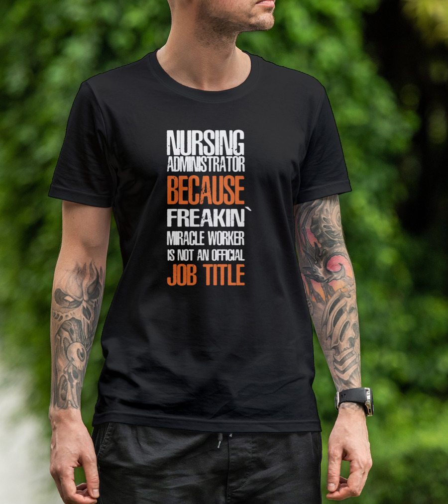 Nursing Administrator Because Freakin' Miracle Worker Is Not An Official Job Title T-Shirt