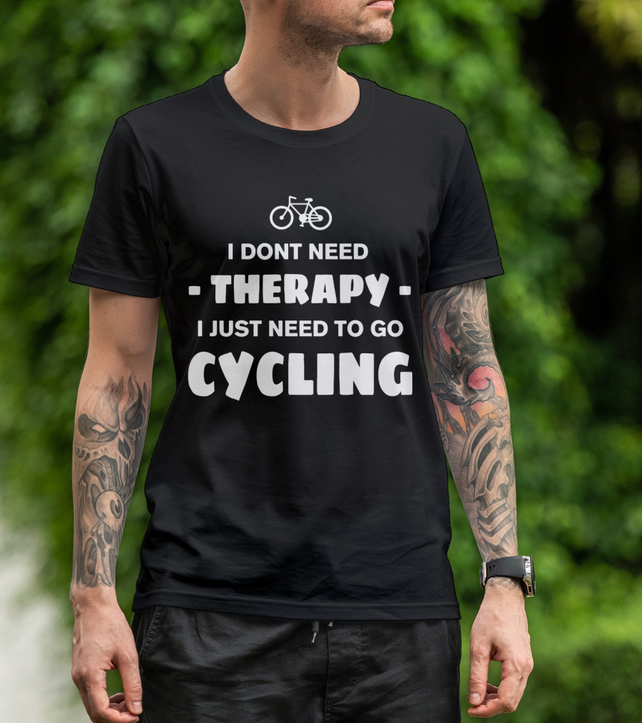 I DON'T NEED THERAPY I JUST NEED TO GO CYCLING T-Shirt