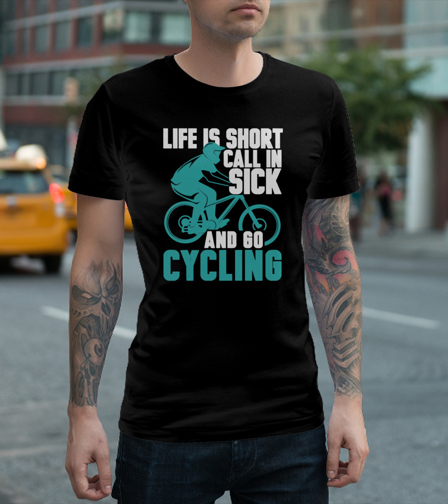 Life is Short Call in Sick and Go Cycling T-Shirt