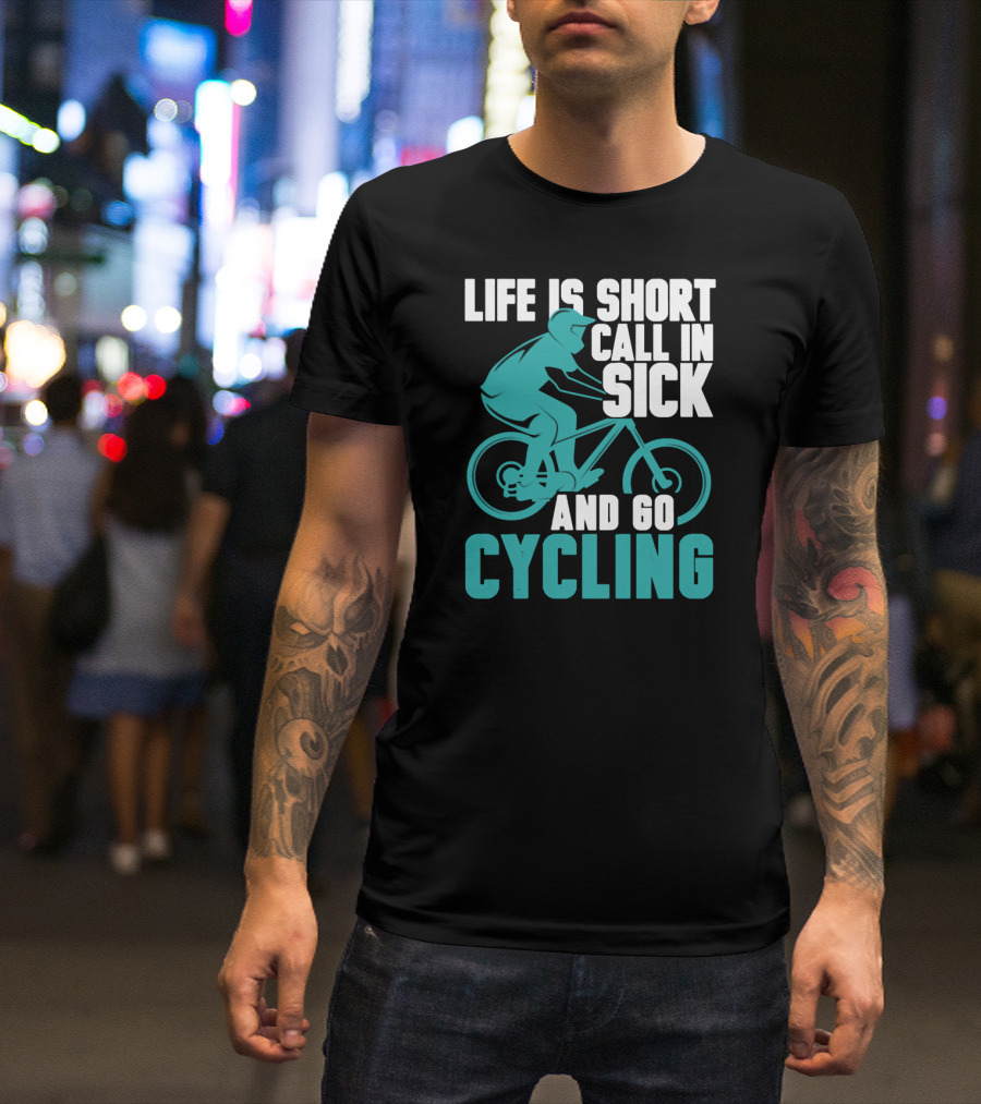 Life Is Short Call In Sick And Go Cycling T-Shirt