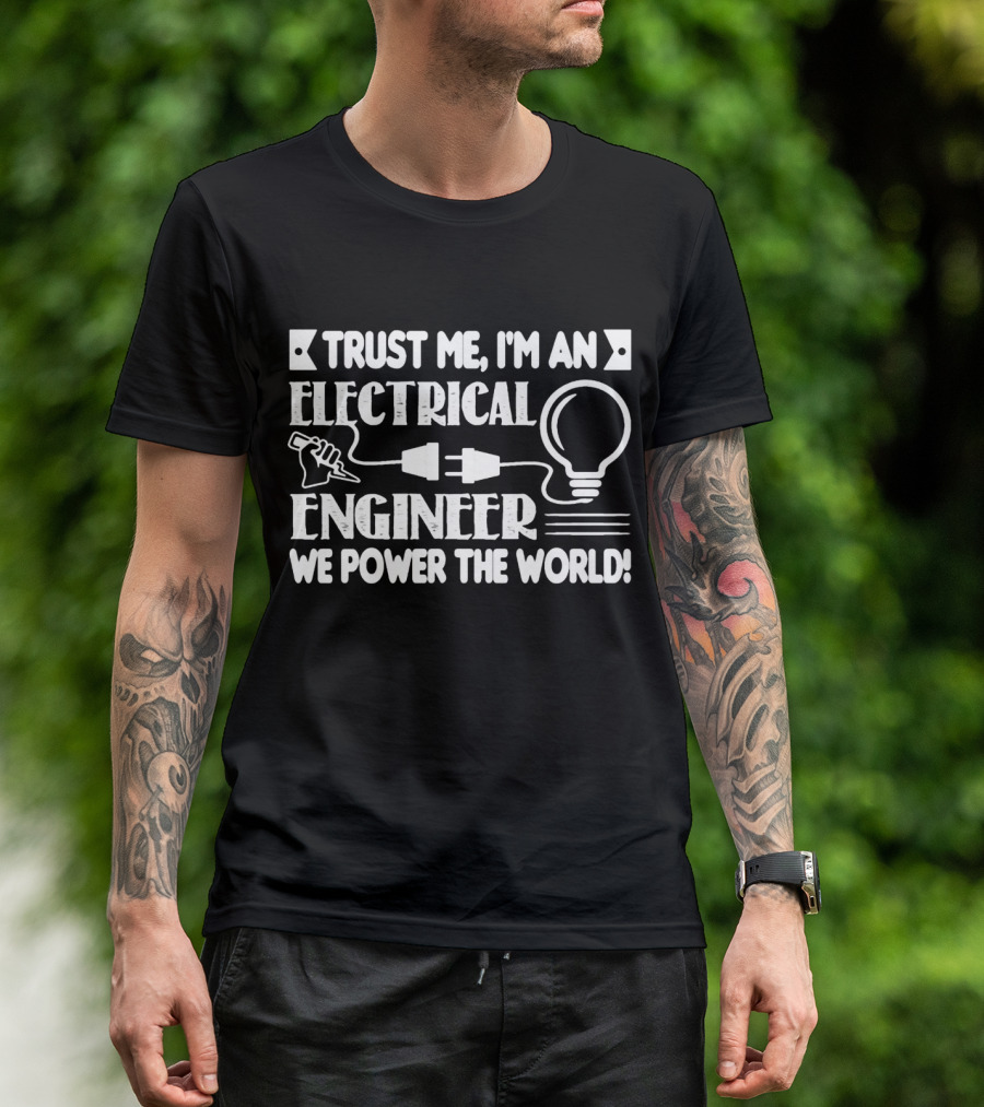 Trust Me I'm An Electrical Engineer We Power The World T-Shirt