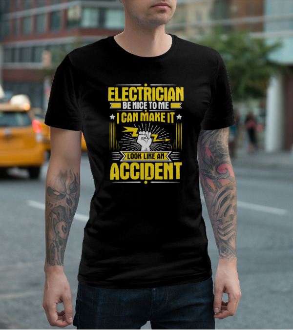 Electrician Be Nice To Me I Can Make It Look Like An Accident T-Shirt