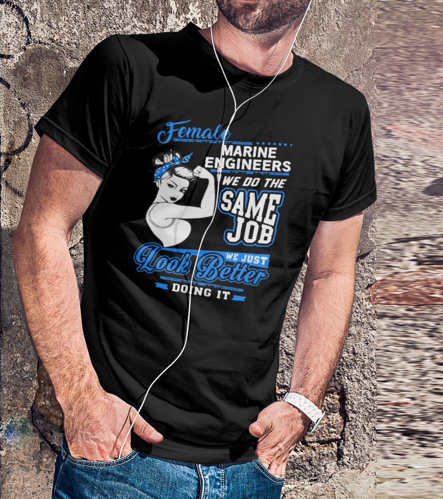 Female Marine Engineers We Do The Same Job We Just Look Better Doing It T-Shirt