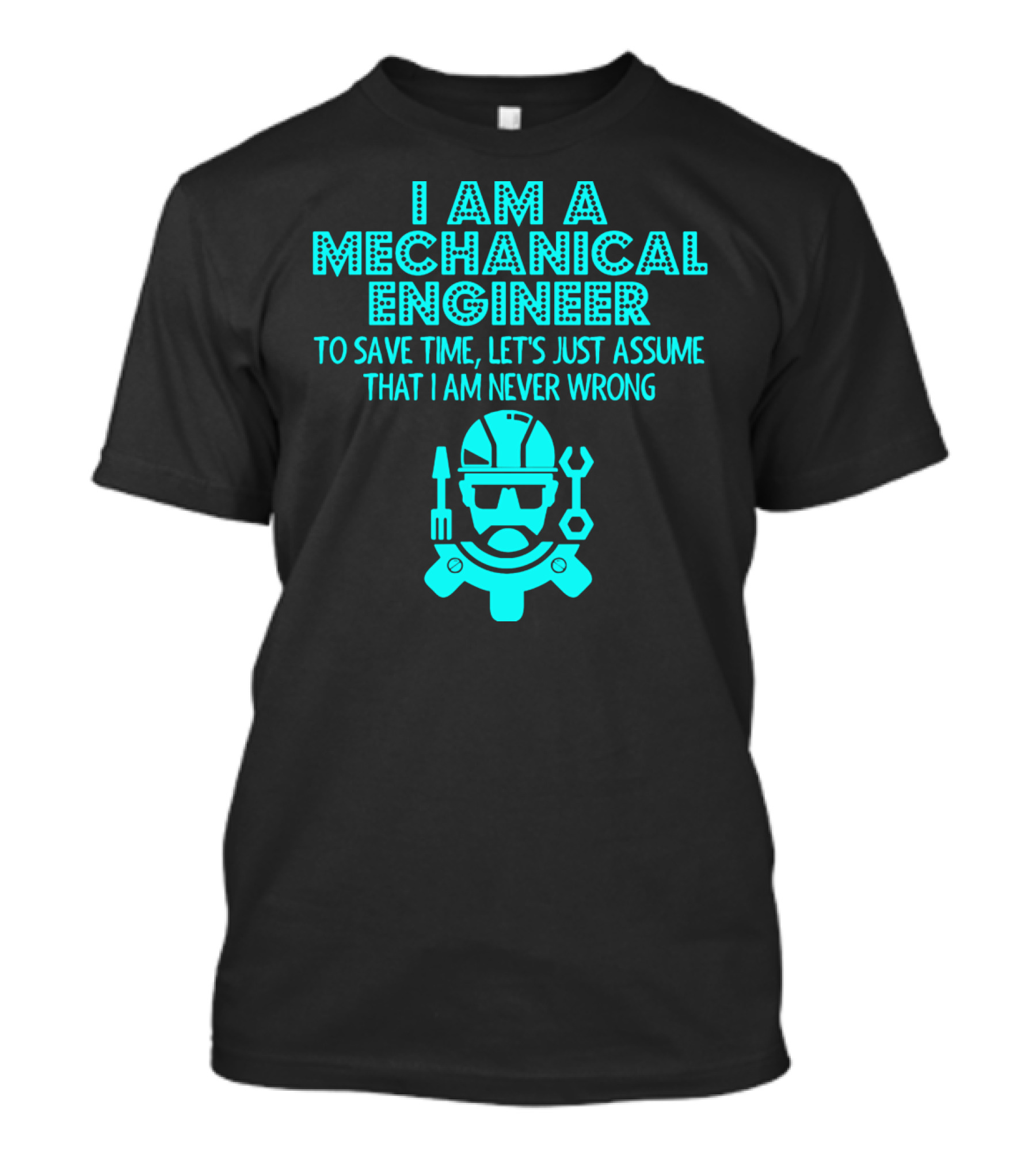 I Am A Mechanical Engineer To Save Time Let's Just Assume That I Am Never Wrong T-Shirt