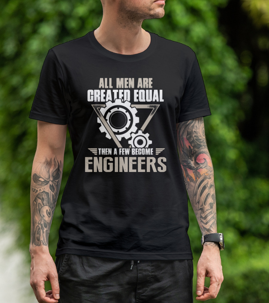 All Men Are Created Equal Then A Few Become Engineers T-Shirt