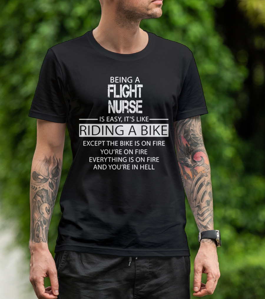 Being A Flight Nurse Is Easy It's Like Riding A Bike Except The Bike Is On Fire You're On Fire Everything Is On Fire And You're In Hell T-Shirt