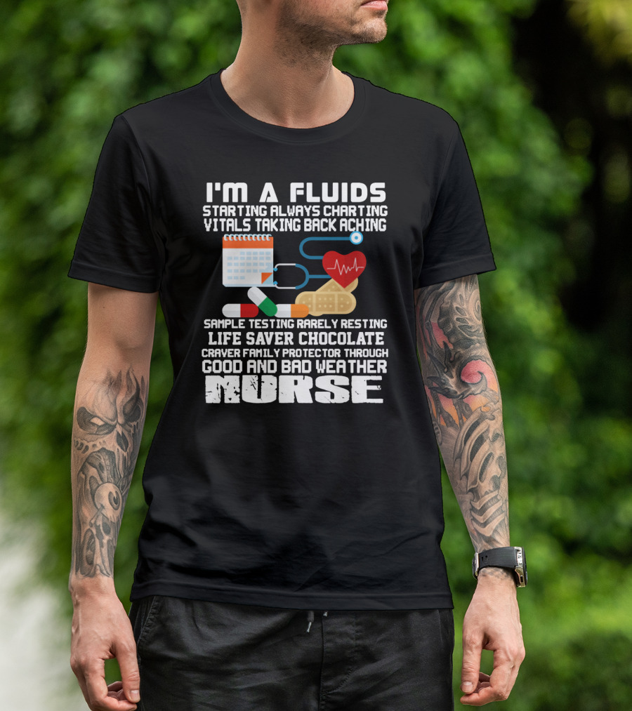 I'm A Fluids Starting Always Charting Vitals Taking Back Aching Sample Testing Rarely Resting Life Saver Chocolate Craver Family Protector Through Good And Bad Weather Nurse T-Shirt