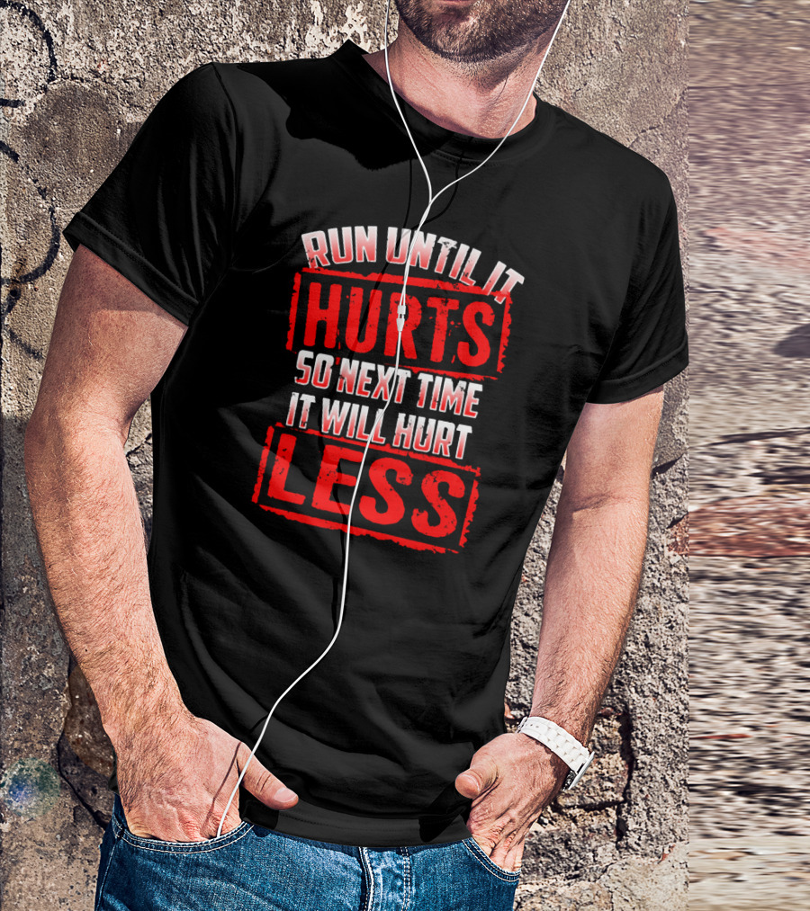Run Until It Hurts So Next Time It Will Hurt Less T-Shirt