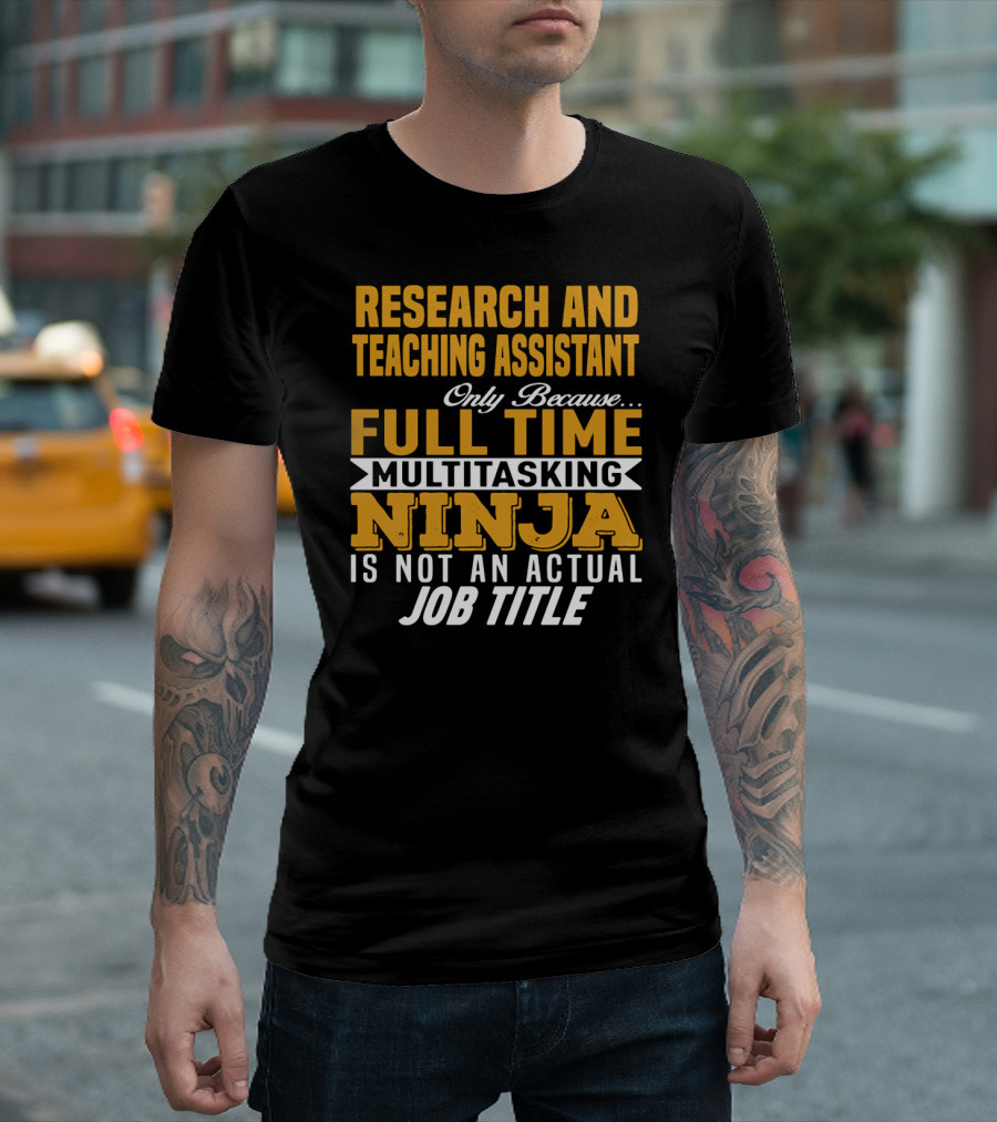 Research and Teaching Assistant Only Because Full Time Multitasking Ninja Is Not an Actual Job Title T-Shirt