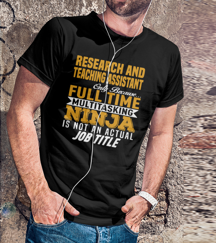 Research And Teaching Assistant Only Because Full Time Multitasking Ninja Is Not An Actual Job Title T-Shirt