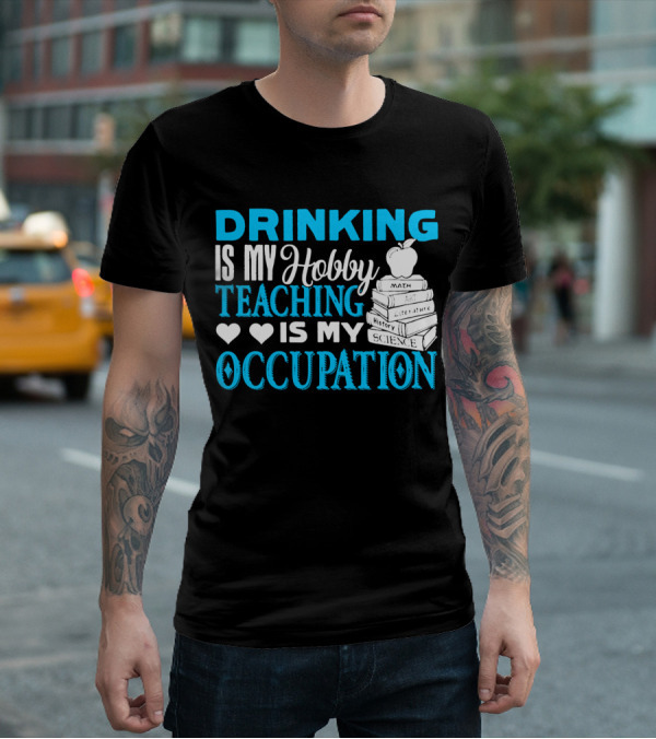 Drinking Is My Hobby Teaching Is My Occupation Math Art Literature History Science T-Shirt